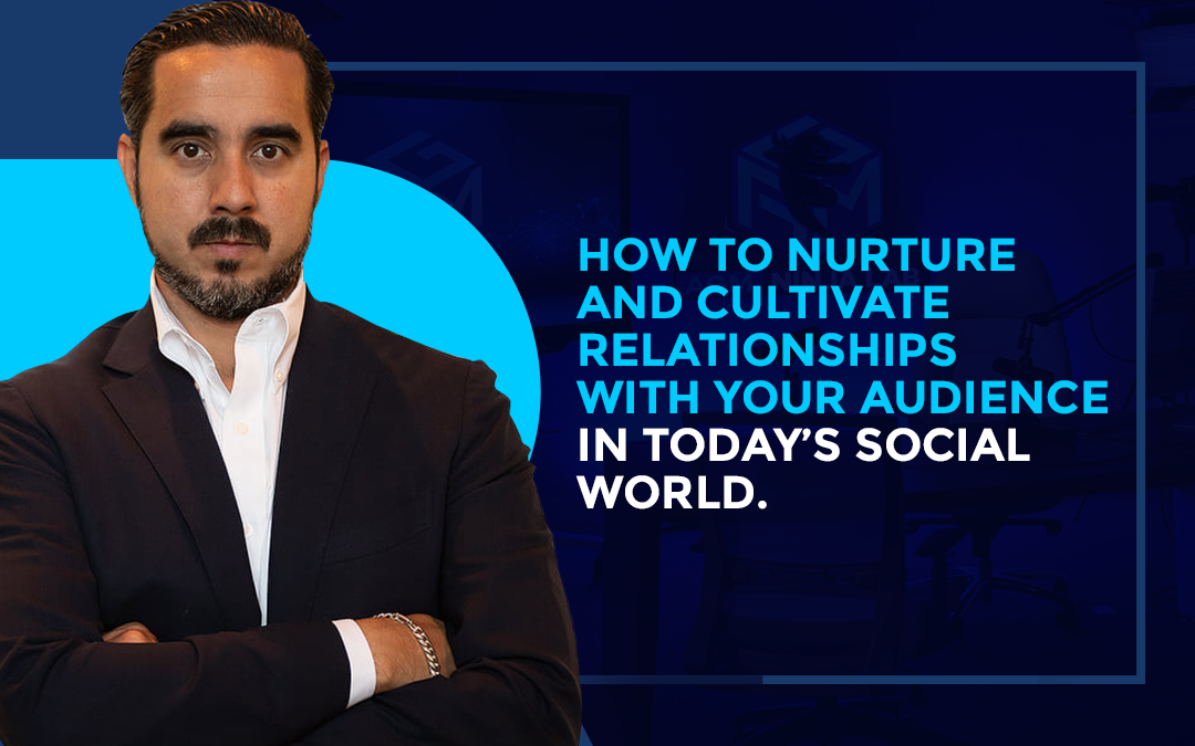 How to Nurture and Cultivate Relationships with Your Audience in Today’s Social World.