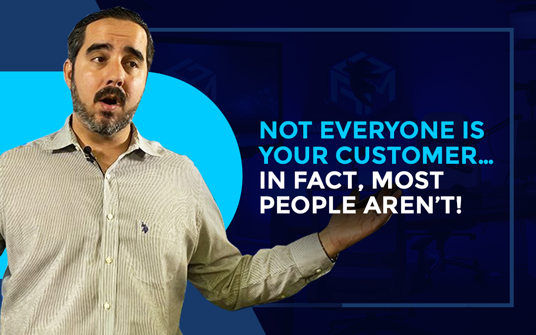 Not Everyone Is Your Customer… In Fact, Most People Aren’t!.
