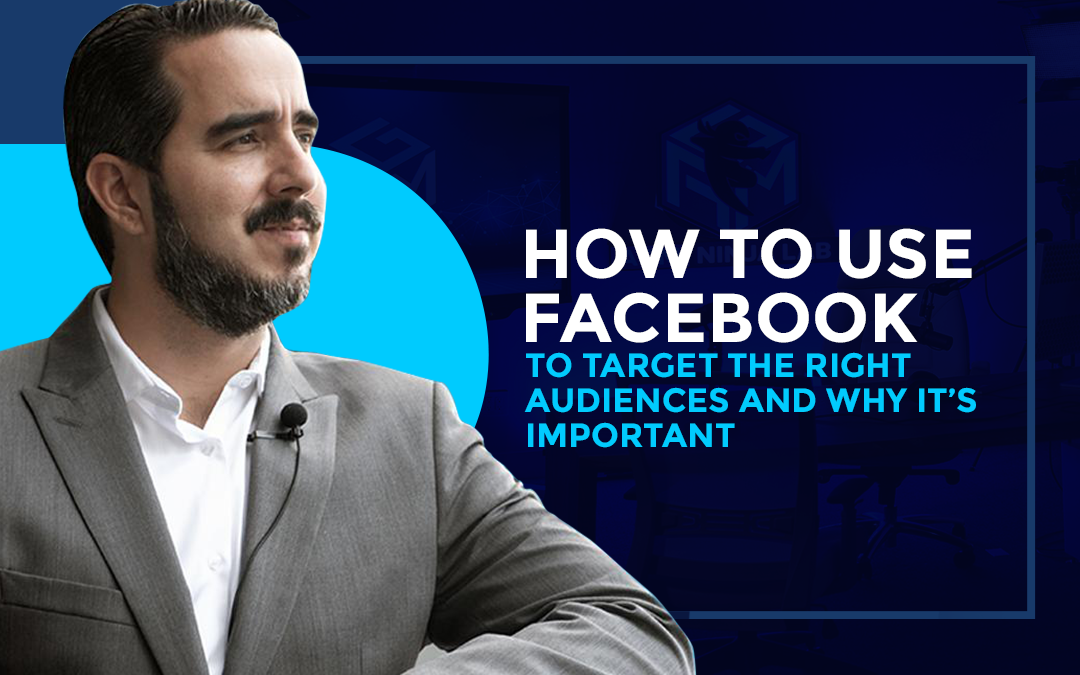 How to use Facebook to Target the Right Audiences and Why it’s Important