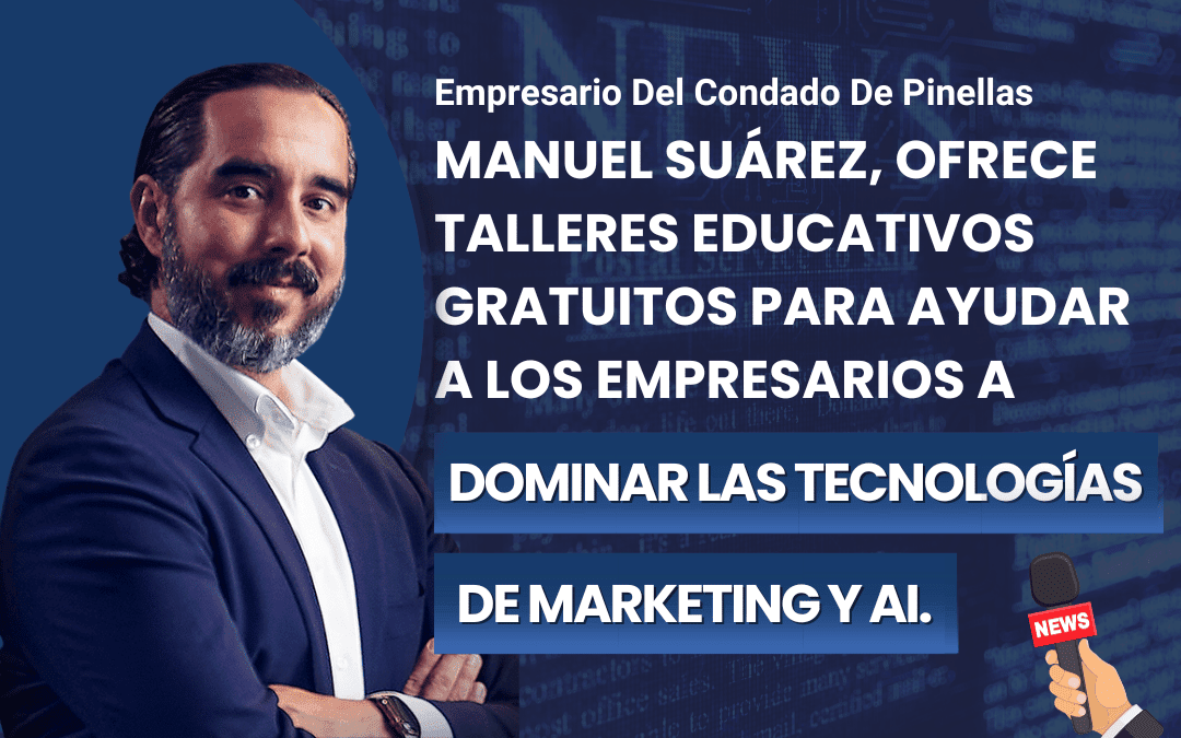 MANUEL SUÁREZ, EMPRESARIO DEL CONDADO DE PINELLAS, OFRECE TALLERES EDUCATIVOS GRATUITOS PARA AYUDAR A LOS EMPRESARIOS A DOMINAR LAS TECNOLOGÍAS DE MARKETING Y AI.