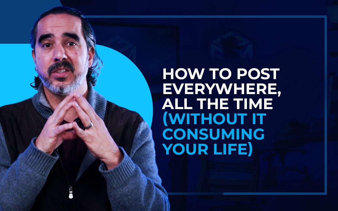 How to Post Everywhere, All the Time (Without It Consuming Your Life)
